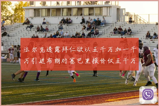 法尔克透露拜仁欲以五千万加一千万引进布朗对塞巴里报价仅五千万