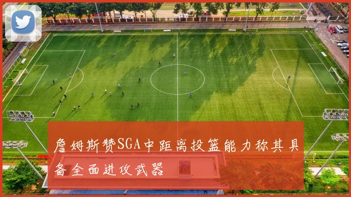 詹姆斯赞SGA中距离投篮能力称其具备全面进攻武器
